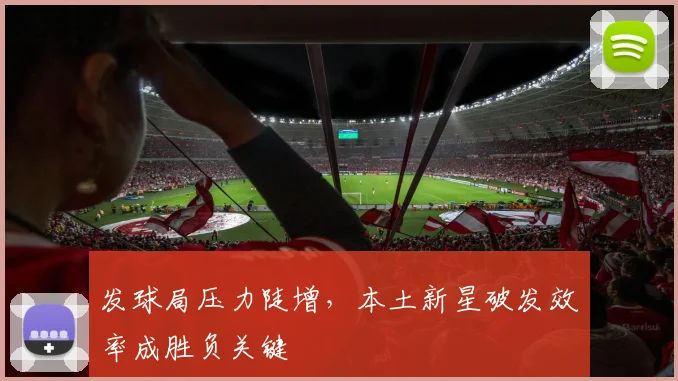 发球局压力陡增，本土新星破发效率成胜负关键