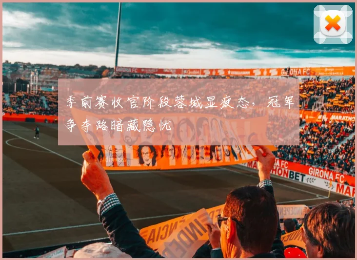 季前赛收官阶段蓉城显疲态，冠军争夺路暗藏隐忧