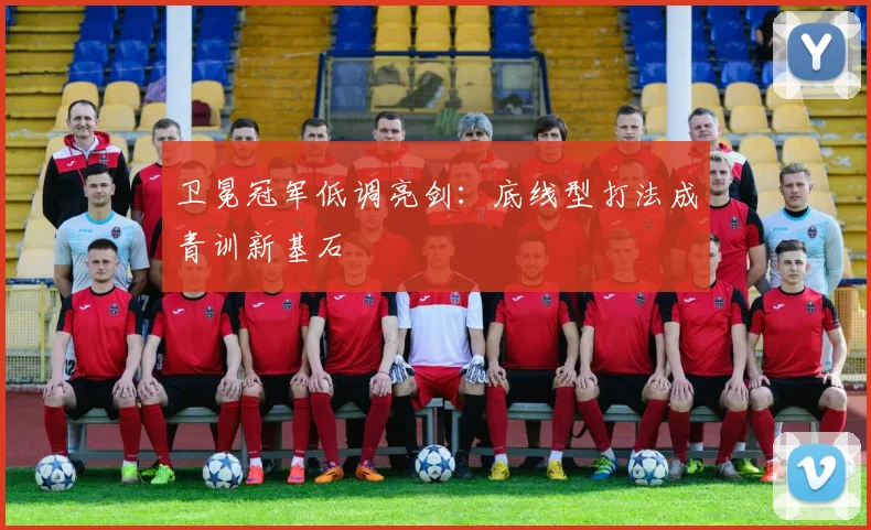 卫冕冠军低调亮剑：底线型打法成青训新基石
