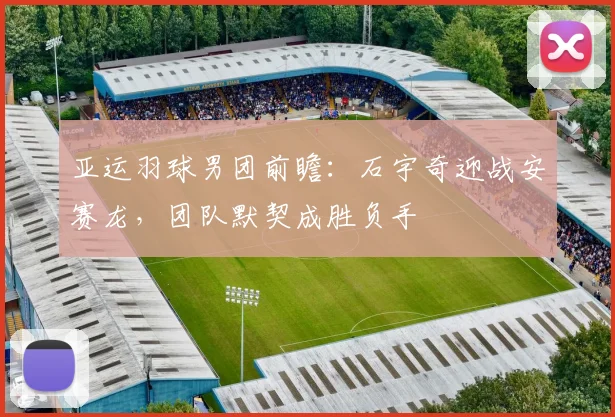 亚运羽球男团前瞻：石宇奇迎战安赛龙，团队默契成胜负手