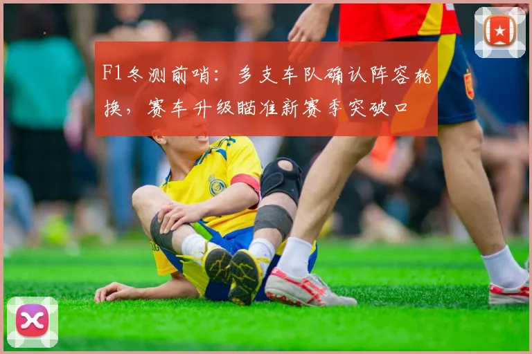 F1冬测前哨：多支车队确认阵容轮换，赛车升级瞄准新赛季突破口