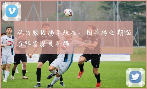 双打数据揭示短板，国乒转会期瞄准阵容深度补强