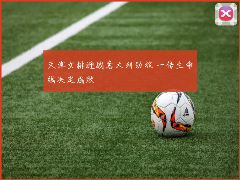 天津女排迎战意大利劲旅 一传生命线决定成败