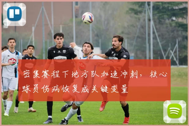 密集赛程下地方队加速冲刺，核心球员伤病恢复成关键变量
