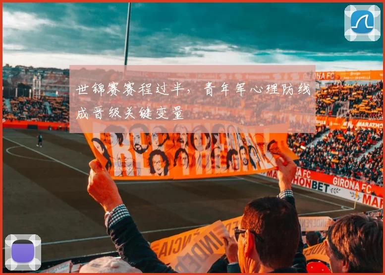 世锦赛赛程过半，青年军心理防线成晋级关键变量