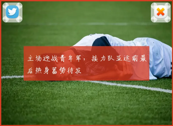 主场迎战青年军，接力队亚运前最后热身蓄势待发