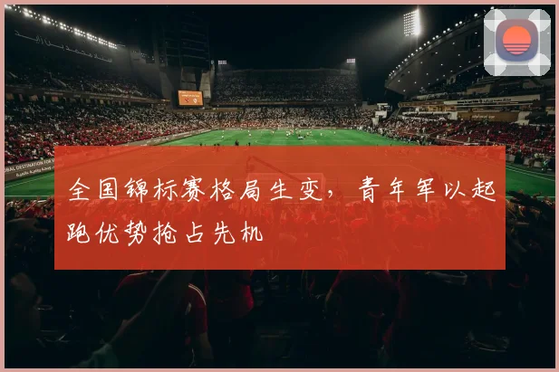 全国锦标赛格局生变，青年军以起跑优势抢占先机