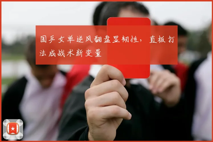 国乒女单逆风翻盘显韧性，直板打法成战术新变量